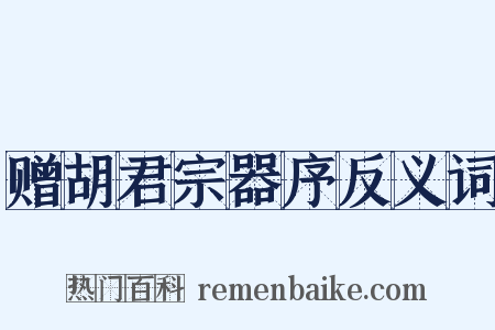赠胡君宗器序反义词是什么意思的图片